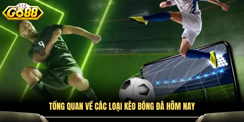 Khái quát các dạng kèo bóng đá hôm nay